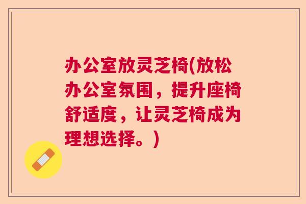 办公室放灵芝椅(放松办公室氛围，提升座椅舒适度，让灵芝椅成为理想选择。)