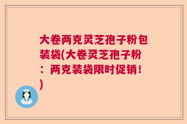 大卷两克灵芝孢子粉包装袋(大卷灵芝孢子粉：两克装袋限时促销！)