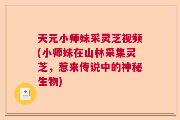 天元小师妹采灵芝视频(小师妹在山林采集灵芝，惹来传说中的神秘生物)
