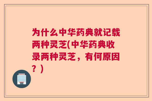 为什么中华药典就记载两种灵芝(中华药典收录两种灵芝，有何原因？)
