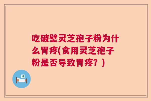 吃破壁灵芝孢子粉为什么胃疼(食用灵芝孢子粉是否导致胃疼？)