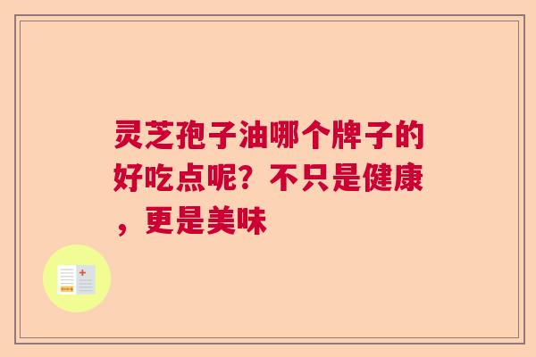 灵芝孢子油哪个牌子的好吃点呢？不只是健康，更是美味