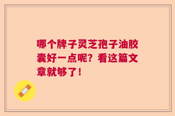 哪个牌子灵芝孢子油胶囊好一点呢？看这篇文章就够了！