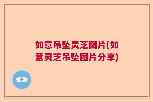 如意吊坠灵芝图片(如意灵芝吊坠图片分享)