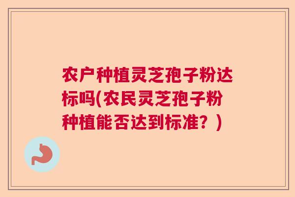 农户种植灵芝孢子粉达标吗(农民灵芝孢子粉种植能否达到标准？)