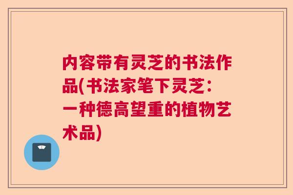 内容带有灵芝的书法作品(书法家笔下灵芝：一种德高望重的植物艺术品)