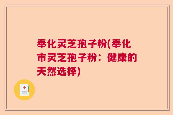 奉化灵芝孢子粉(奉化市灵芝孢子粉：健康的天然选择)