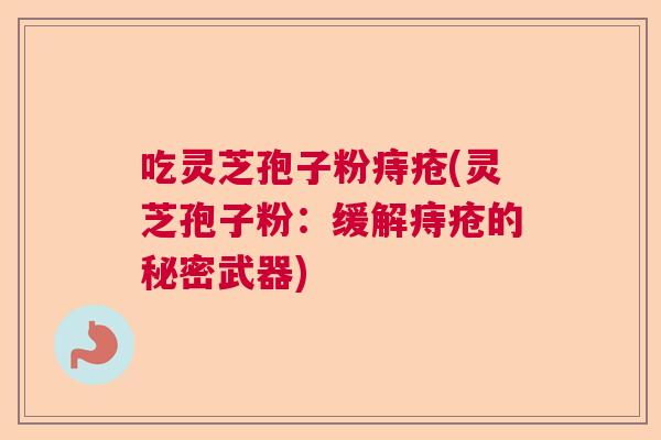 吃灵芝孢子粉痔疮(灵芝孢子粉：缓解痔疮的秘密武器)