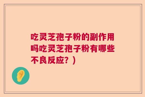 吃灵芝孢子粉的副作用吗吃灵芝孢子粉有哪些不良反应？)