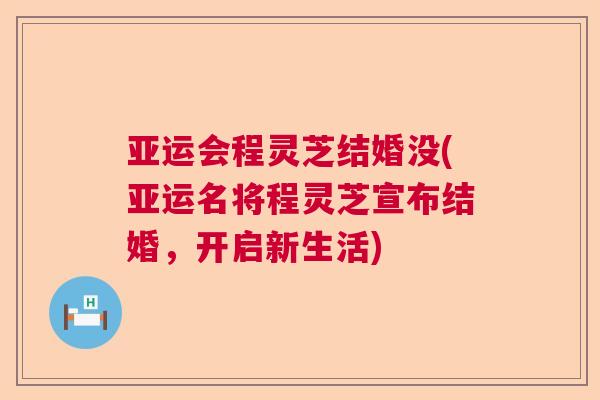 亚运会程灵芝结婚没(亚运名将程灵芝宣布结婚，开启新生活)
