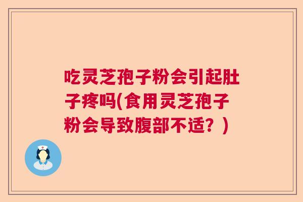 吃灵芝孢子粉会引起肚子疼吗(食用灵芝孢子粉会导致腹部不适？)