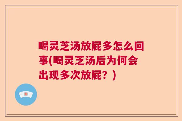 喝灵芝汤放屁多怎么回事(喝灵芝汤后为何会出现多次放屁？)