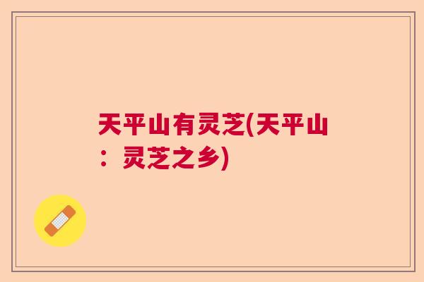天平山有灵芝(天平山：灵芝之乡)