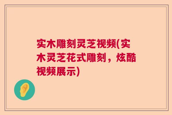实木雕刻灵芝视频(实木灵芝花式雕刻，炫酷视频展示)