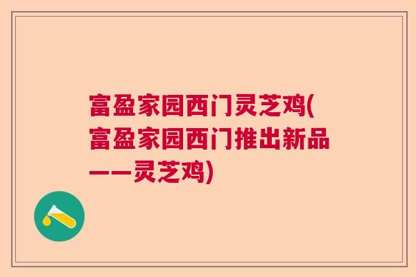 富盈家园西门灵芝鸡(富盈家园西门推出新品——灵芝鸡)