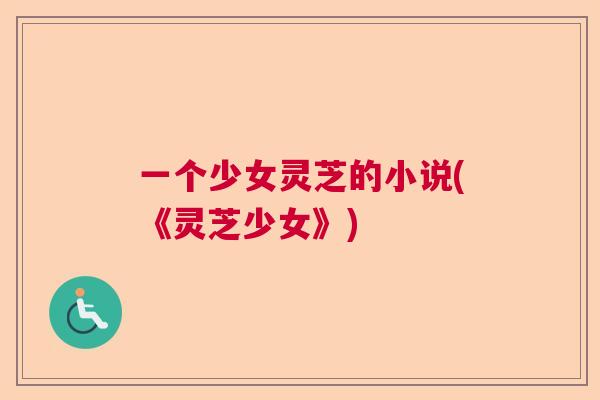 一个少女灵芝的小说(《灵芝少女》)