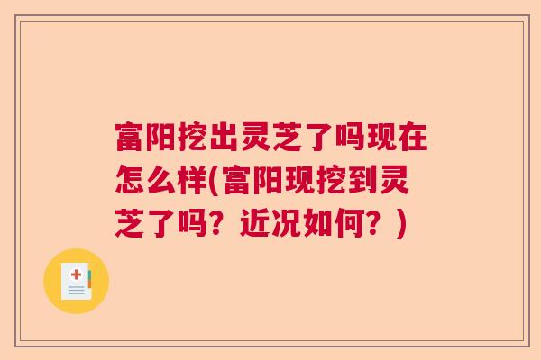 富阳挖出灵芝了吗现在怎么样(富阳现挖到灵芝了吗？近况如何？)