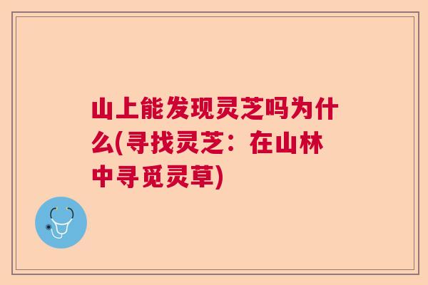 山上能发现灵芝吗为什么(寻找灵芝：在山林中寻觅灵草)