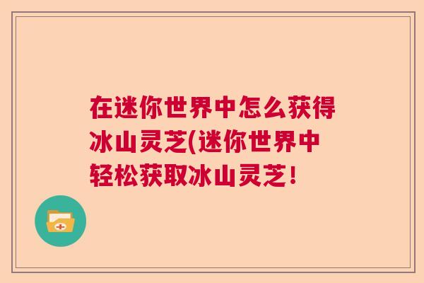 在迷你世界中怎么获得冰山灵芝(迷你世界中轻松获取冰山灵芝！