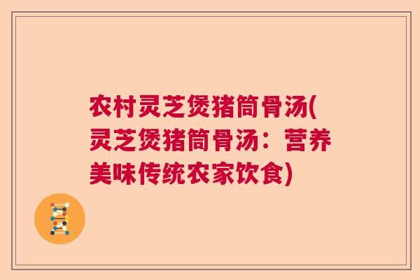 农村灵芝煲猪筒骨汤(灵芝煲猪筒骨汤：营养美味传统农家饮食)