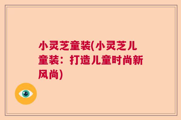 小灵芝童装(小灵芝儿童装：打造儿童时尚新风尚)