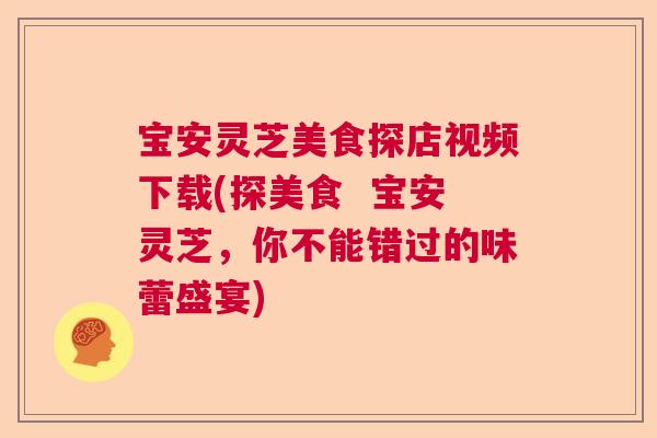 宝安灵芝美食探店视频下载(探美食  宝安灵芝，你不能错过的味蕾盛宴)