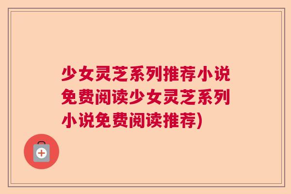 少女灵芝系列推荐小说免费阅读少女灵芝系列小说免费阅读推荐)