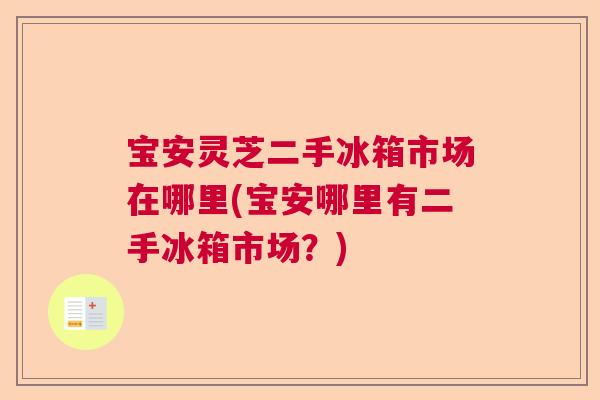 宝安灵芝二手冰箱市场在哪里(宝安哪里有二手冰箱市场？)