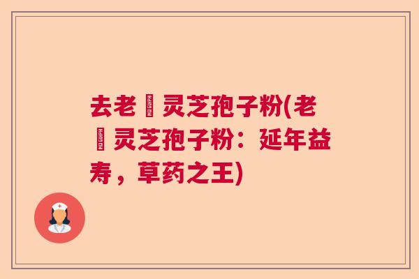 去老斎灵芝孢子粉(老斎灵芝孢子粉：延年益寿，草药之王)