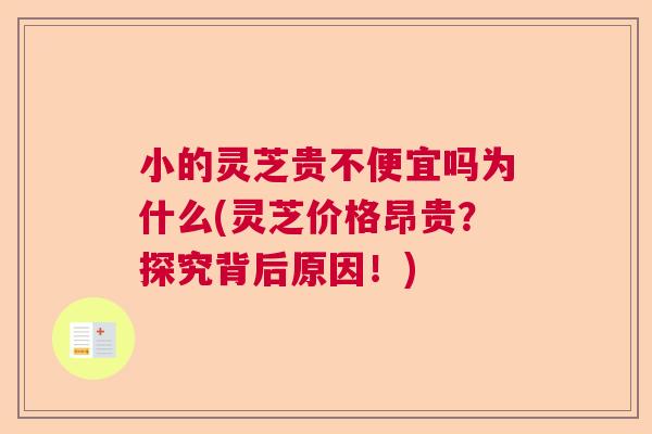 小的灵芝贵不便宜吗为什么(灵芝价格昂贵？探究背后原因！)