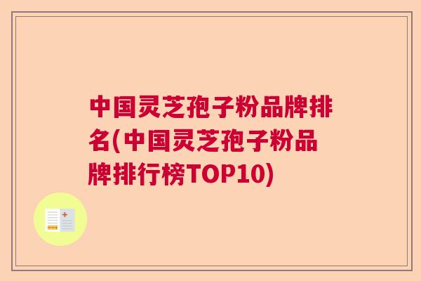 中国灵芝孢子粉品牌排名(中国灵芝孢子粉品牌排行榜TOP10)