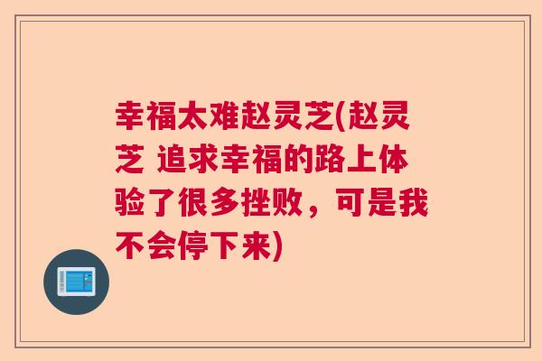 幸福太难赵灵芝(赵灵芝 追求幸福的路上体验了很多挫败，可是我不会停下来)