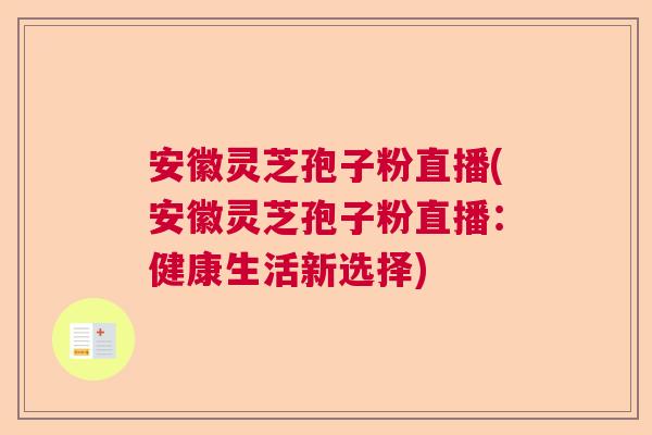 安徽灵芝孢子粉直播(安徽灵芝孢子粉直播：健康生活新选择)