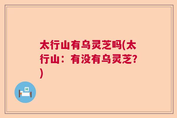 太行山有乌灵芝吗(太行山：有没有乌灵芝？)