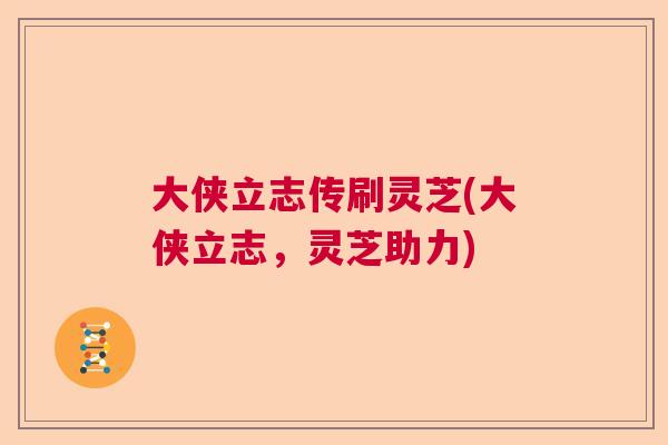 大侠立志传刷灵芝(大侠立志，灵芝助力)