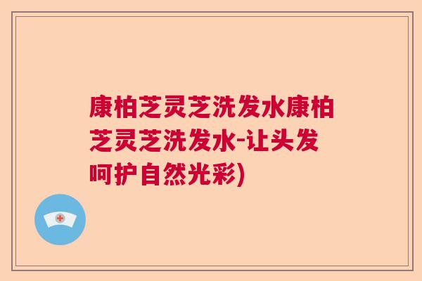 康柏芝灵芝洗发水康柏芝灵芝洗发水-让头发呵护自然光彩)