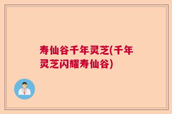 寿仙谷千年灵芝(千年灵芝闪耀寿仙谷)