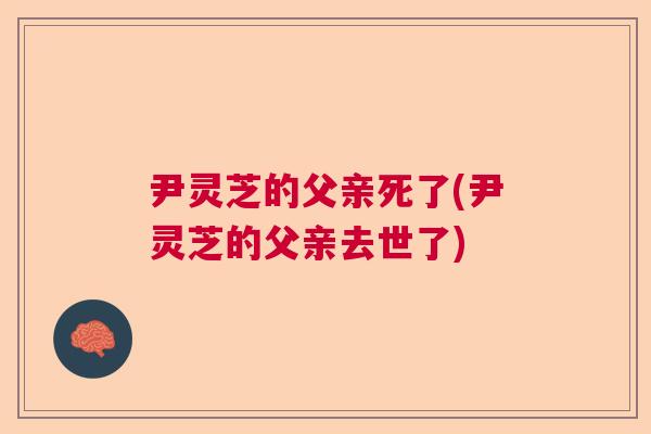 尹灵芝的父亲死了(尹灵芝的父亲去世了)
