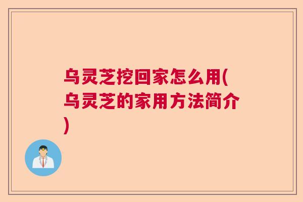 乌灵芝挖回家怎么用(乌灵芝的家用方法简介)