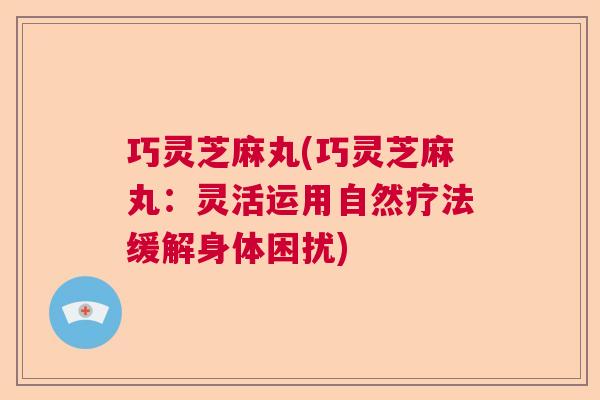 巧灵芝麻丸(巧灵芝麻丸：灵活运用自然疗法缓解身体困扰)