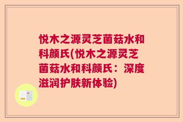 悦木之源灵芝菌菇水和科颜氏(悦木之源灵芝菌菇水和科颜氏：深度滋润护肤新体验)