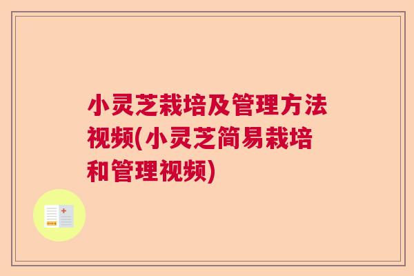 小灵芝栽培及管理方法视频(小灵芝简易栽培和管理视频)