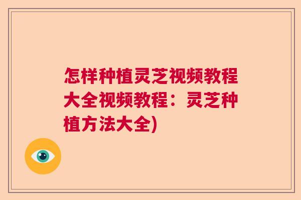怎样种植灵芝视频教程大全视频教程：灵芝种植方法大全)