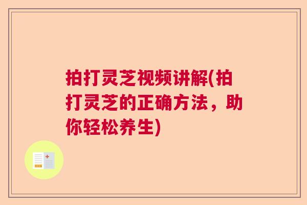 拍打灵芝视频讲解(拍打灵芝的正确方法，助你轻松养生)