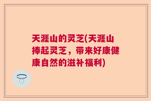 天涯山的灵芝(天涯山捧起灵芝，带来好康健康自然的滋补福利)