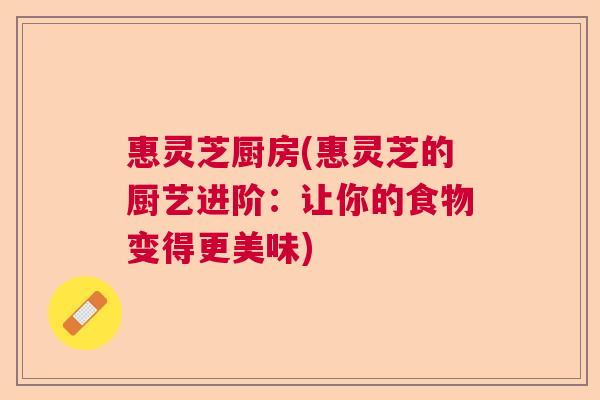 惠灵芝厨房(惠灵芝的厨艺进阶：让你的食物变得更美味)