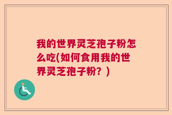我的世界灵芝孢子粉怎么吃(如何食用我的世界灵芝孢子粉？)