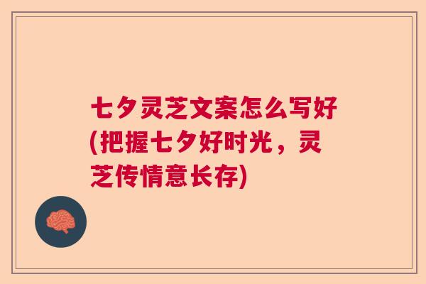 七夕灵芝文案怎么写好(把握七夕好时光，灵芝传情意长存)