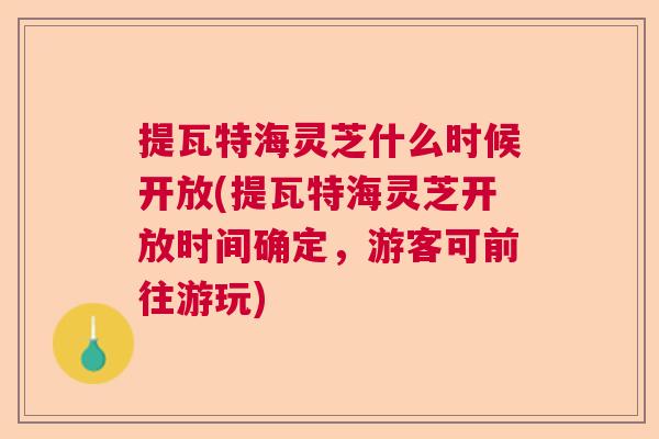 提瓦特海灵芝什么时候开放(提瓦特海灵芝开放时间确定，游客可前往游玩)