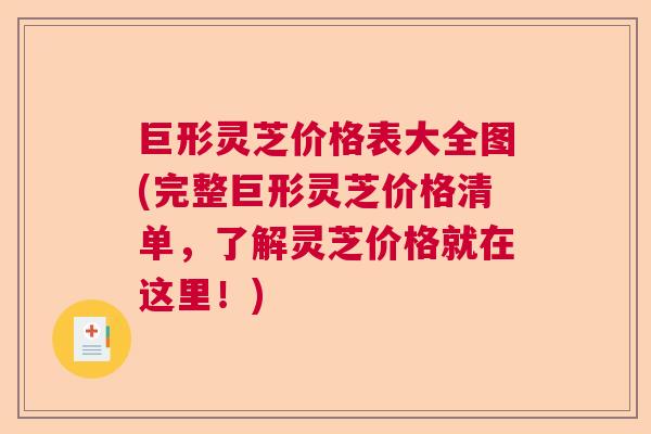 巨形灵芝价格表大全图(完整巨形灵芝价格清单，了解灵芝价格就在这里！)